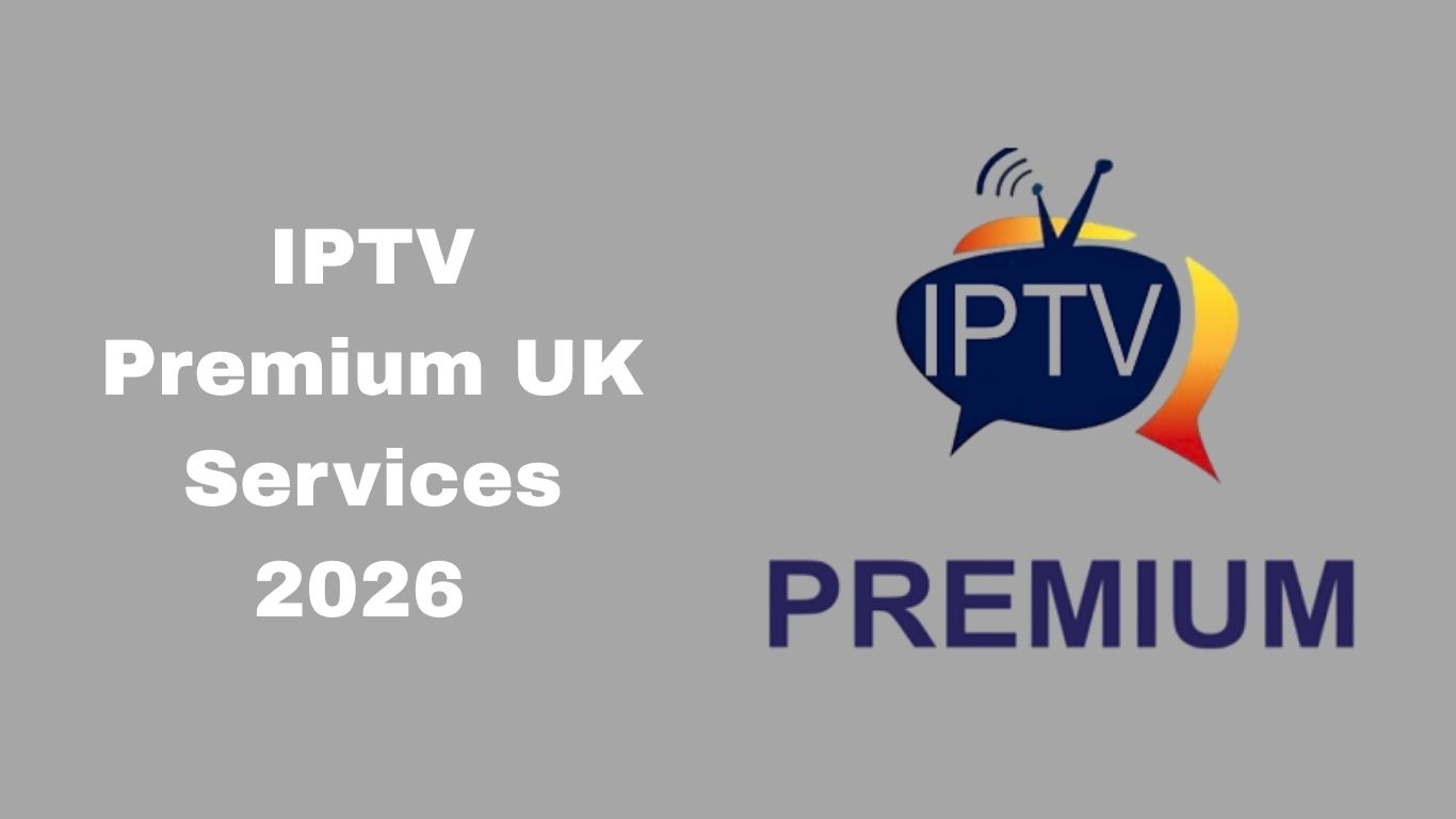IPTV Premium Services in the UK: The Complete Guide to High-Quality Entertainment in 2026